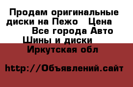 Продам оригинальные диски на Пежо › Цена ­ 6 000 - Все города Авто » Шины и диски   . Иркутская обл.